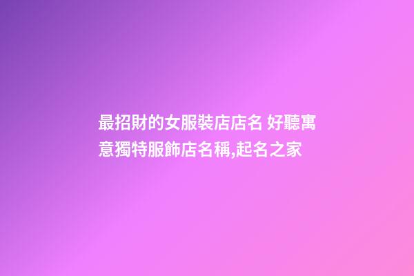 最招財的女服裝店店名 好聽寓意獨特服飾店名稱,起名之家-第1張-店鋪起名-玄機派